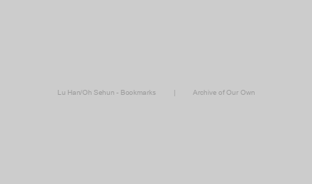 Lu Han/Oh Sehun - Bookmarks         |         Archive of Our Own